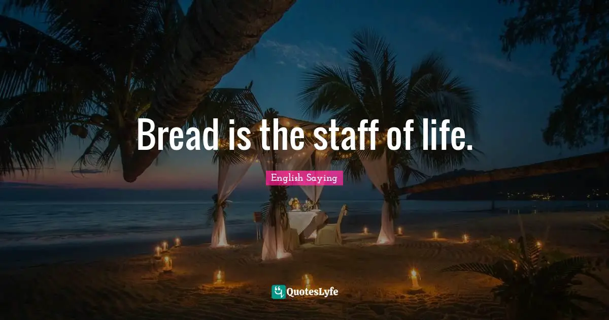 Bread is the staff of life.