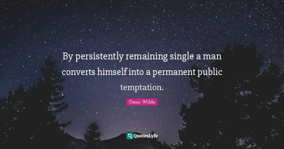 By persistently remaining single a man converts himself into a permanent public temptation.