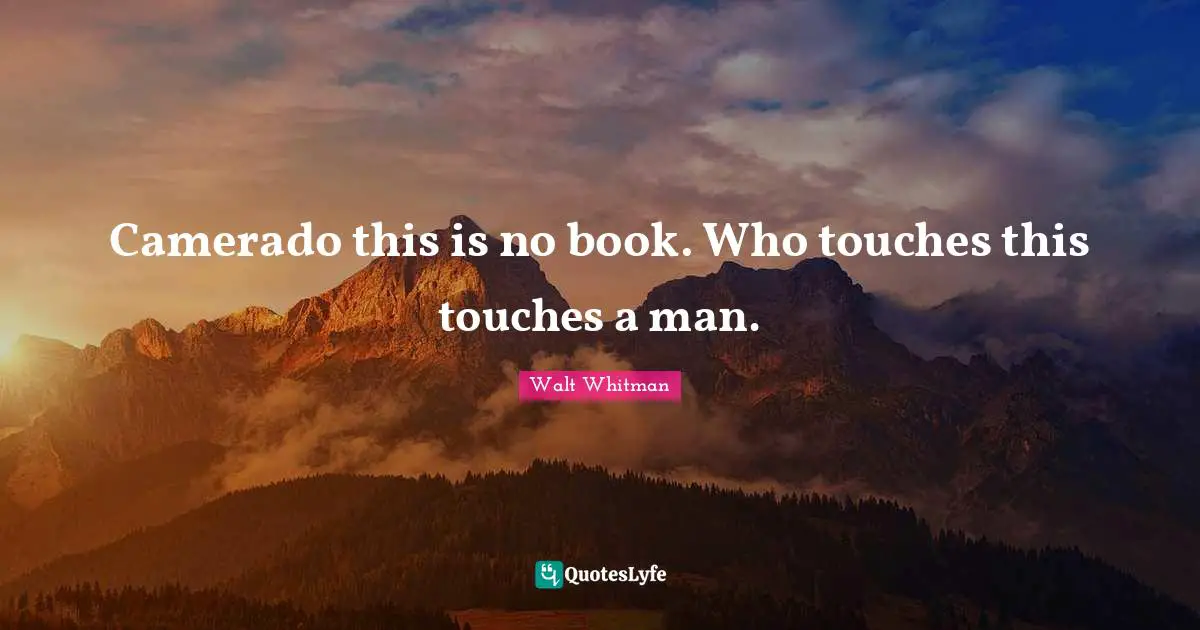 Walt Whitman Quotes: Camerado this is no book. Who touches this touches a man.