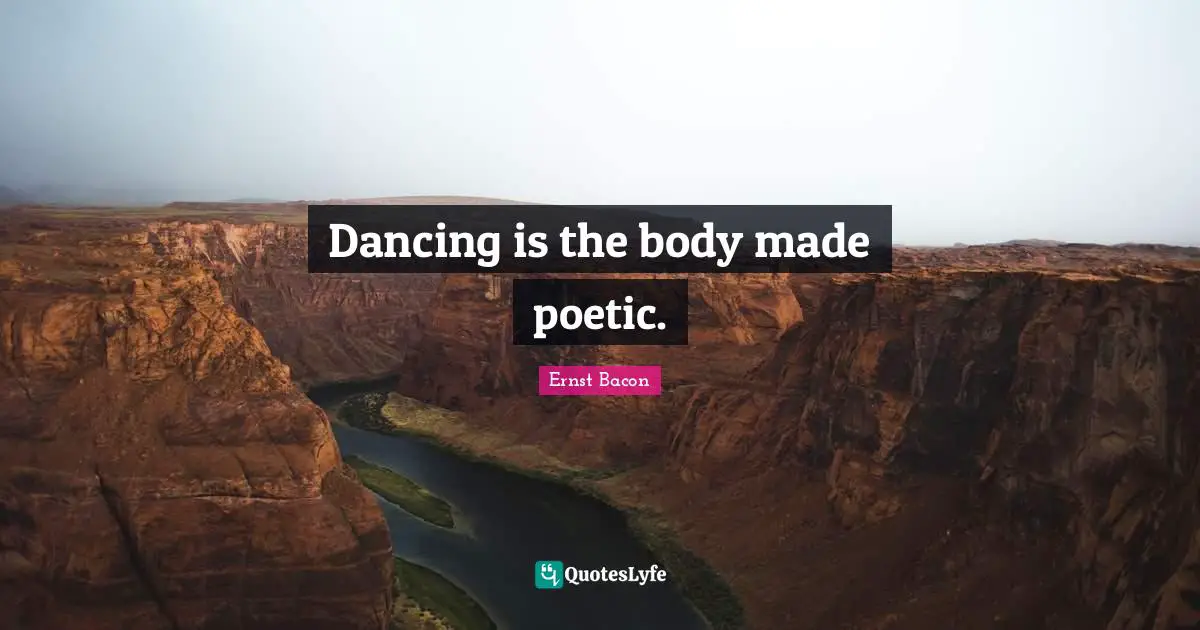 Dancing is the body made poetic.