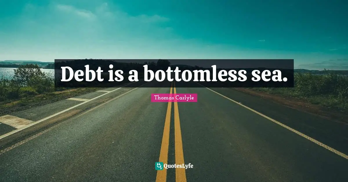 Borrowing Quotes: "Debt is a bottomless sea."