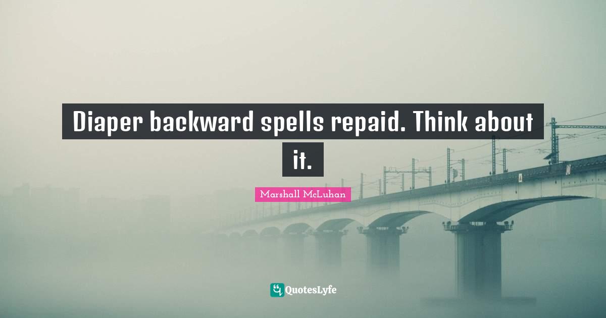 Marshall McLuhan Quotes: "Diaper backward spells repaid. Think about it."