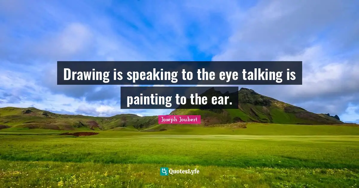 Drawing is speaking to the eye talking is painting to the ear.