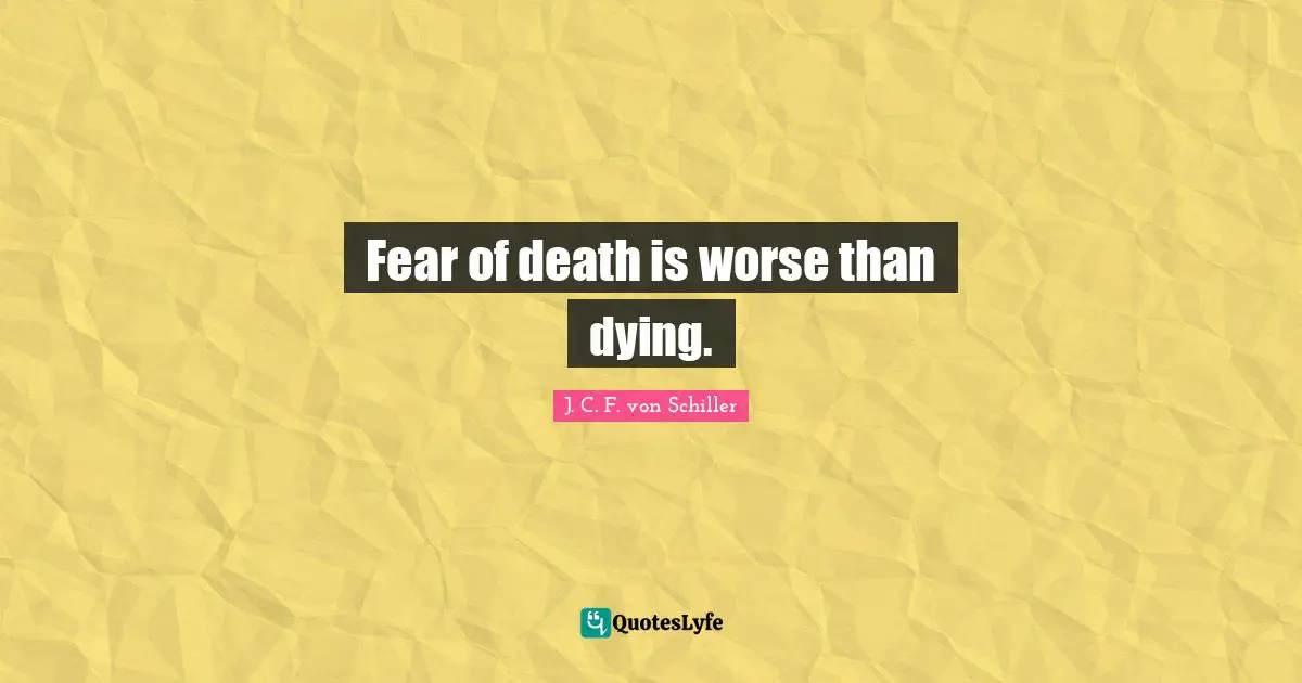 Fear of death is worse than dying.