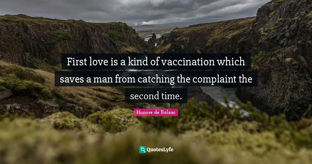First love is a kind of vaccination which saves a man from catching the complaint the second time.