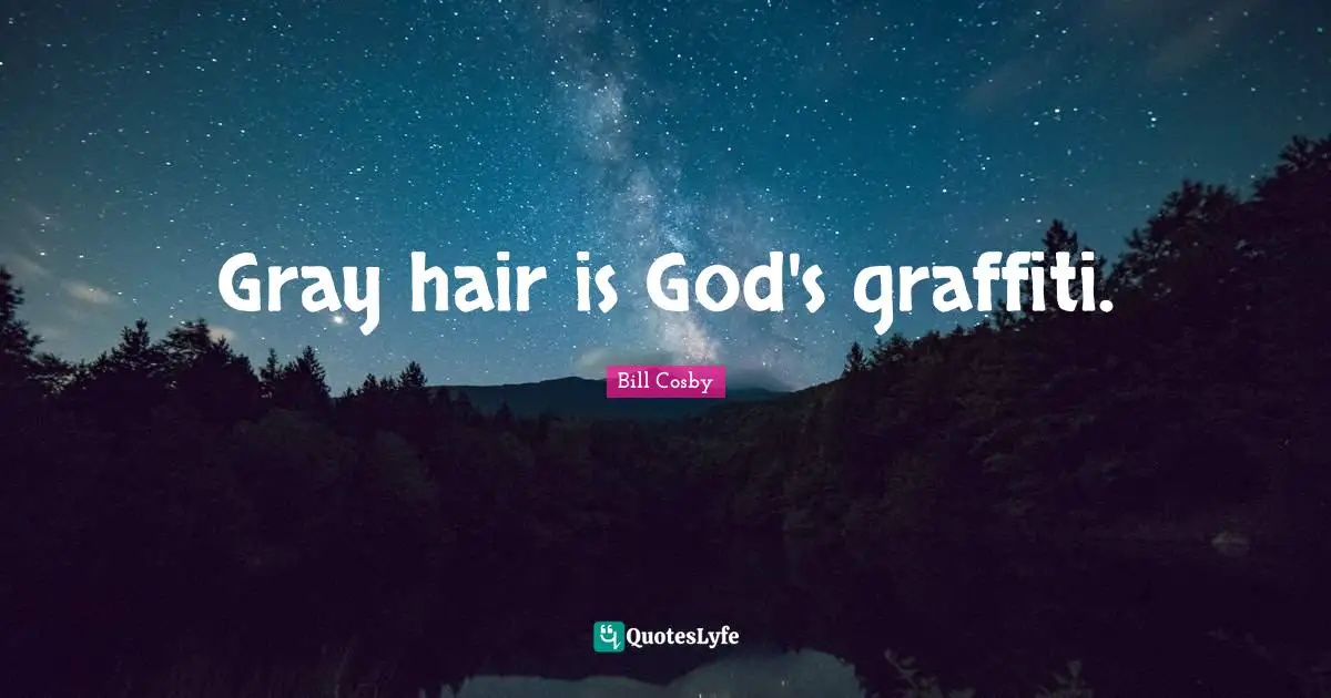Bill Cosby Quotes: "Gray hair is God's graffiti."
