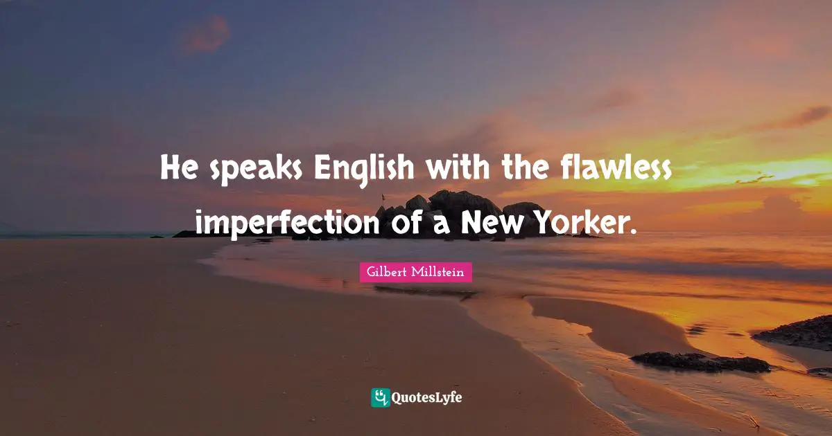 He speaks English with the flawless imperfection of a New Yorker.