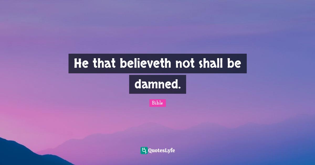 He that believeth not shall be damned.