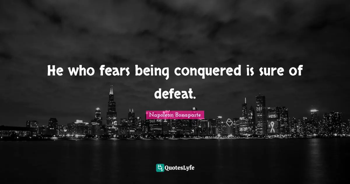 Napoleon Bonaparte Quotes: He who fears being conquered is sure of defeat.