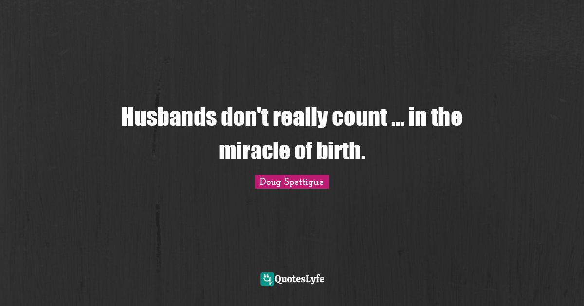 Husbands don't really count ... in the miracle of birth.