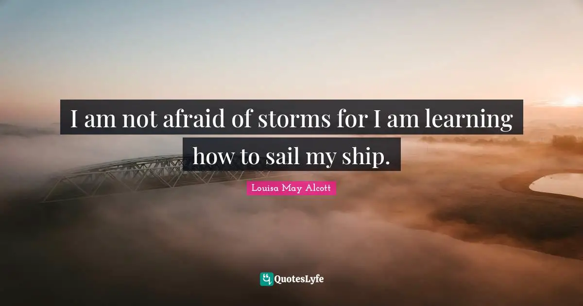 Anxiety Quotes: "I am not afraid of storms for I am learning how to sail my ship."