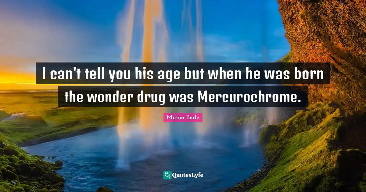 I can't tell you his age but when he was born the wonder drug was Mercurochrome.
