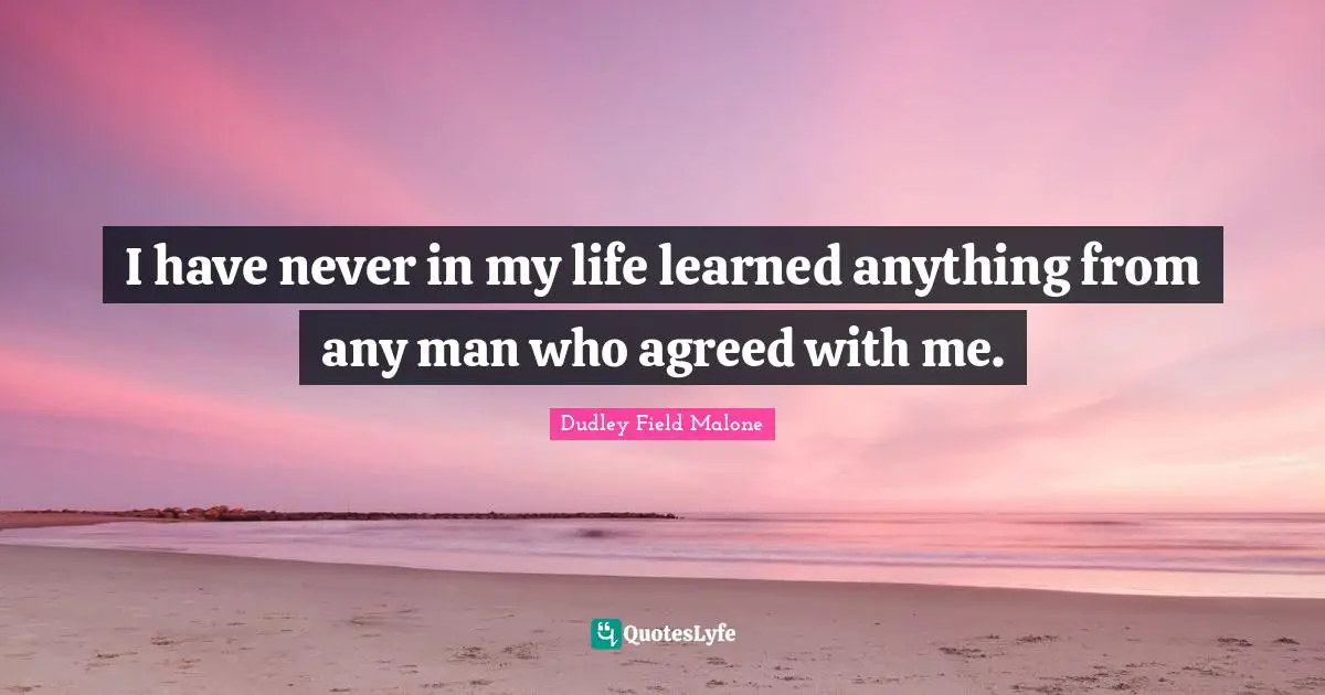Arguments Quotes: "I have never in my life learned anything from any man who agreed with me."