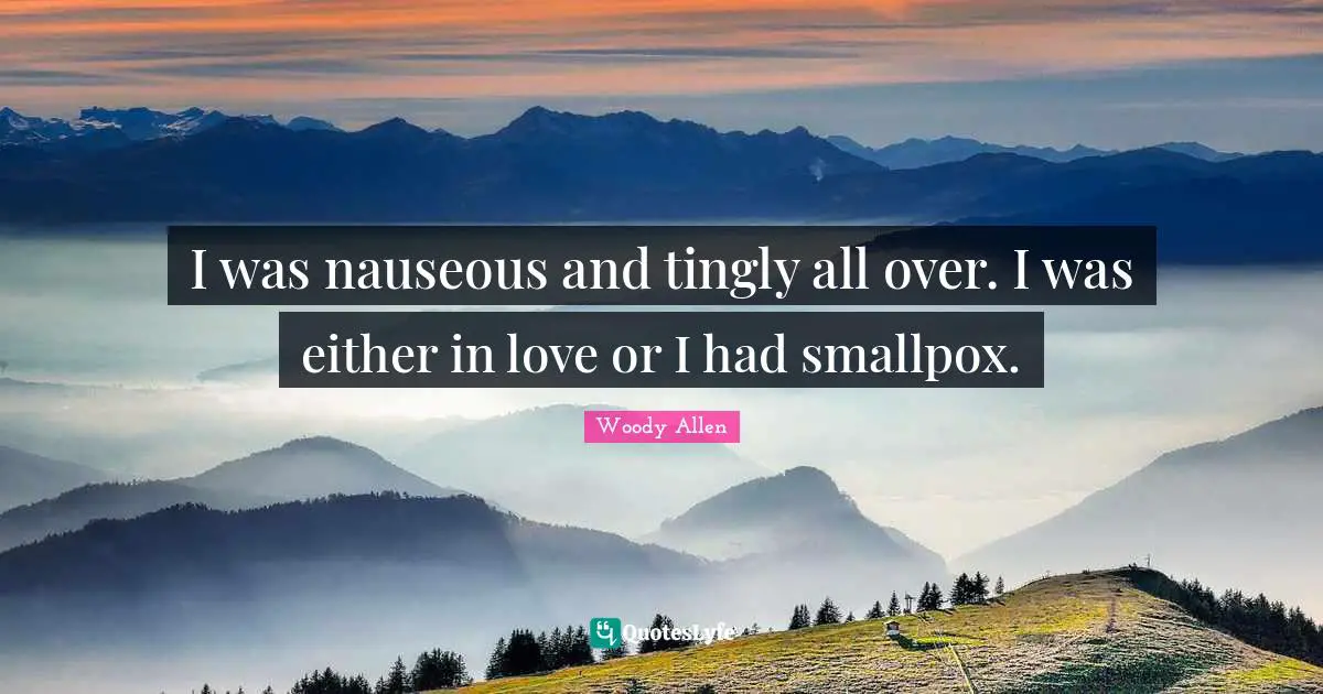 Woody Allen Quotes: I was nauseous and tingly all over. I was either in love or I had smallpox.
