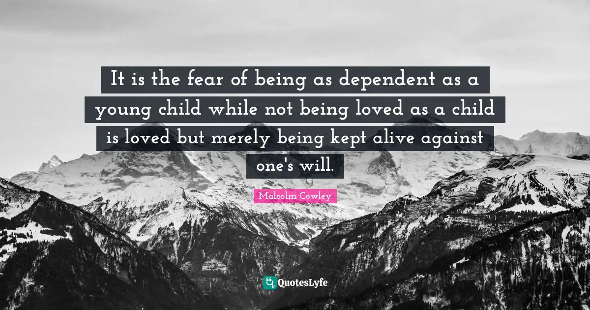 It is the fear of being as dependent as a young child while not being loved as a child is loved but merely being kept alive against one's will.