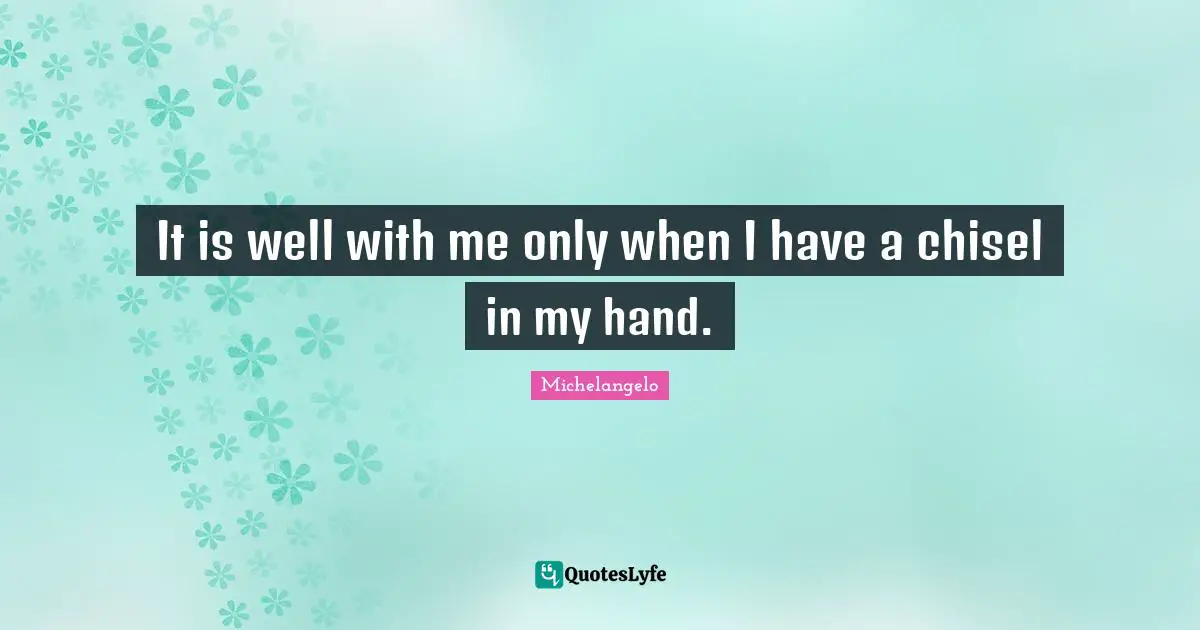 It is well with me only when I have a chisel in my hand.