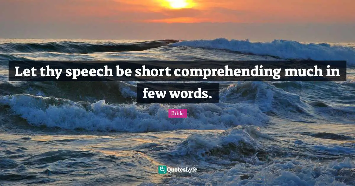 Let thy speech be short comprehending much in few words.