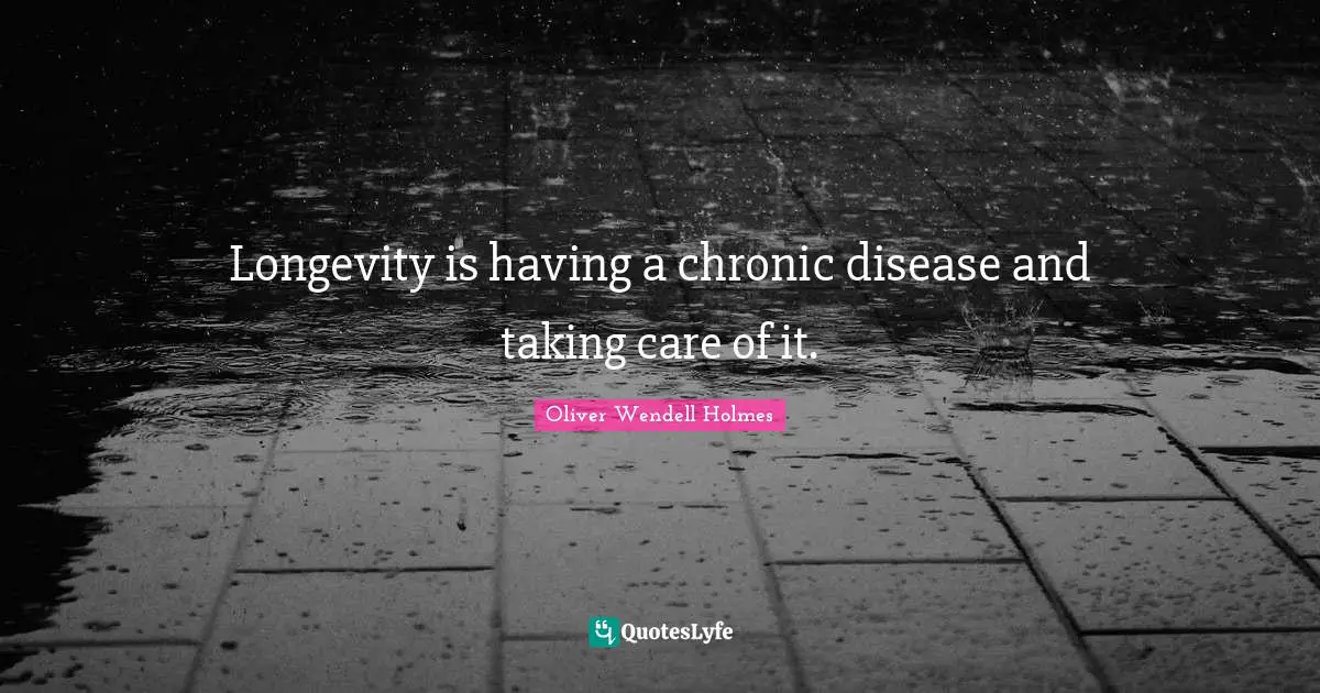 Longevity is having a chronic disease and taking care of it.