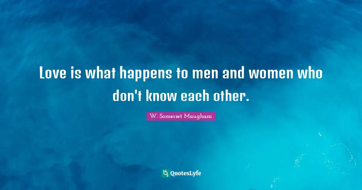 M. Somerset Maugham Quotes: "Love is what happens to men and women who don't know each other."