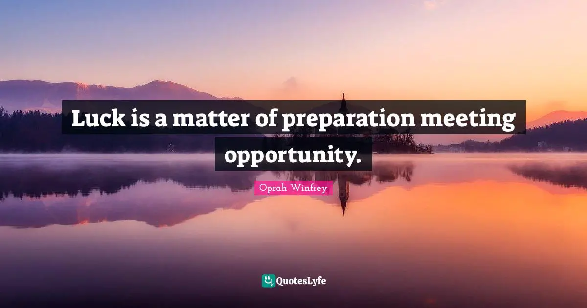 Luck is a matter of preparation meeting opportunity.