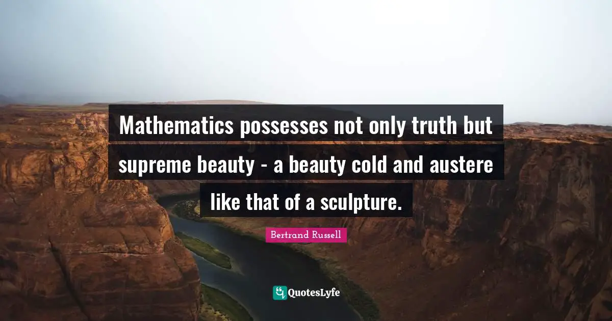Mathematics possesses not only truth but supreme beauty - a beauty cold and austere like that of a sculpture.