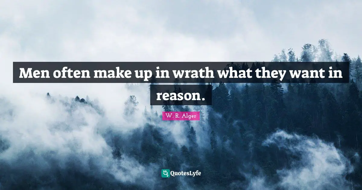 Men often make up in wrath what they want in reason.