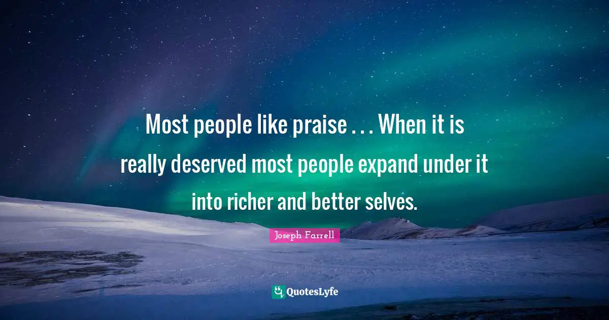 Joseph Farrell Quotes: "Most people like praise . . . When it is really deserved most people expand under it into richer and better selves."