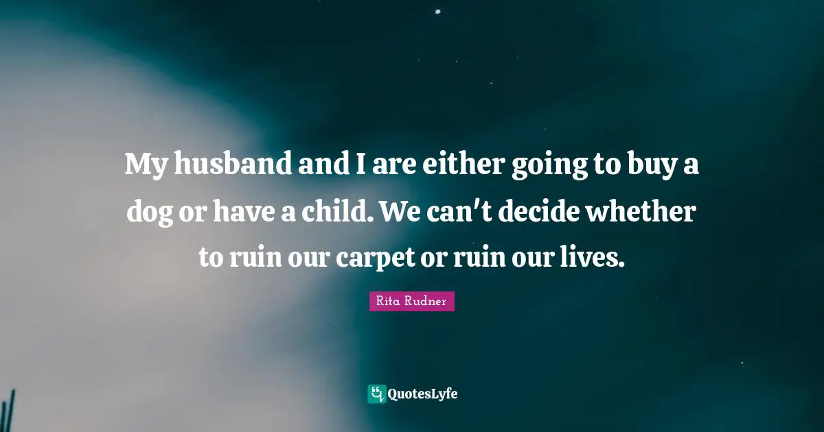 Rita Rudner Quotes: "My husband and I are either going to buy a dog or have a child. We can't decide whether to ruin our carpet or ruin our lives."