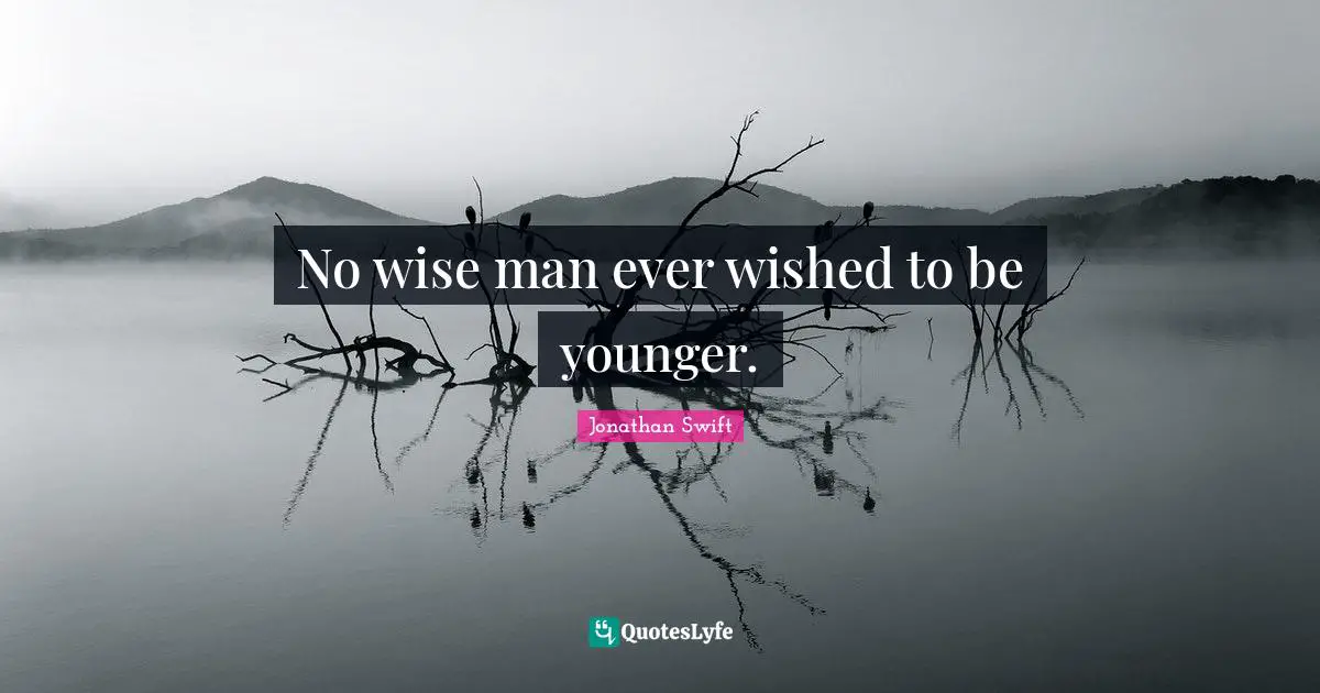 No wise man ever wished to be younger.