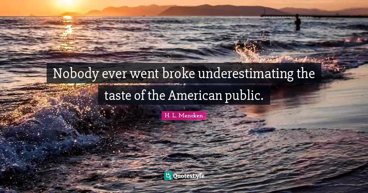 H. L. Mencken Quotes: Nobody ever went broke underestimating the taste of the American public.
