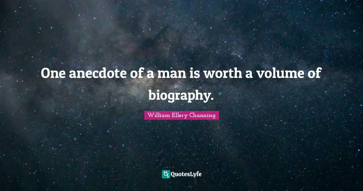 One anecdote of a man is worth a volume of biography.