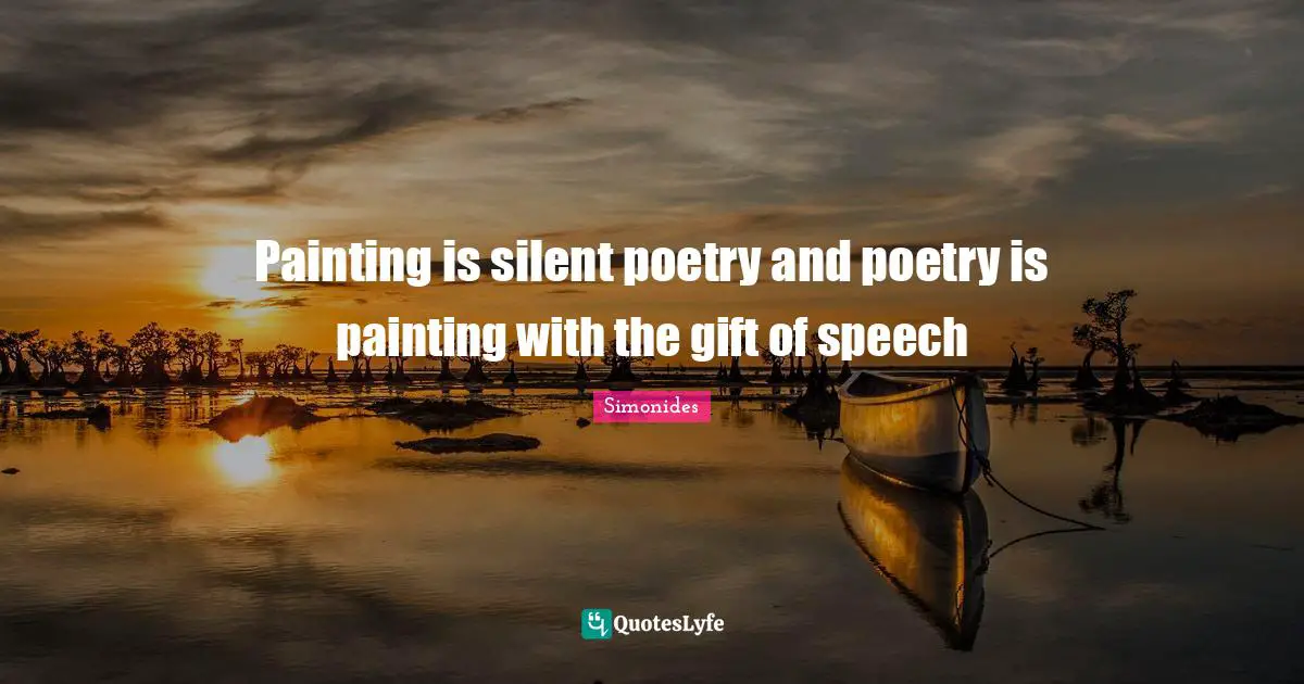 Painting is silent poetry and poetry is painting with the gift of speech