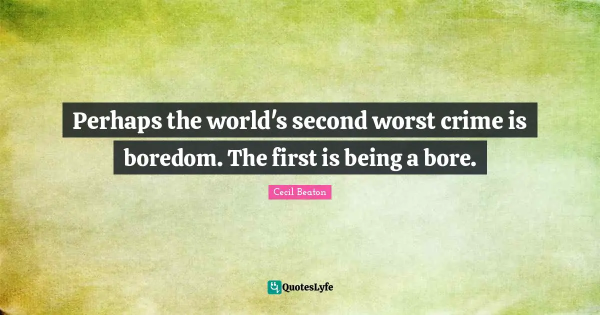 Perhaps the world's second worst crime is boredom. The first is being a bore.