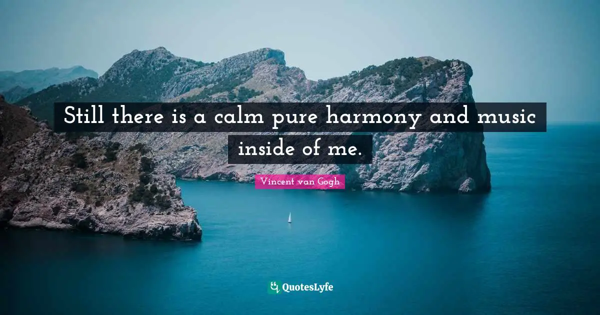 Vincent van Gogh Quotes: Still there is a calm pure harmony and music inside of me.