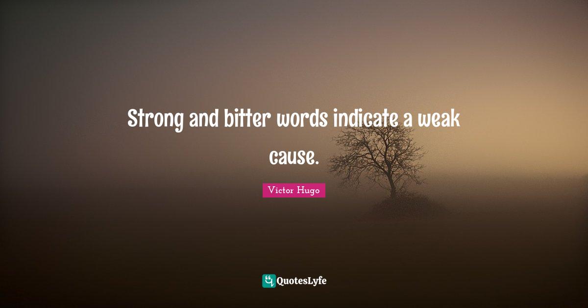 Strong and bitter words indicate a weak cause.