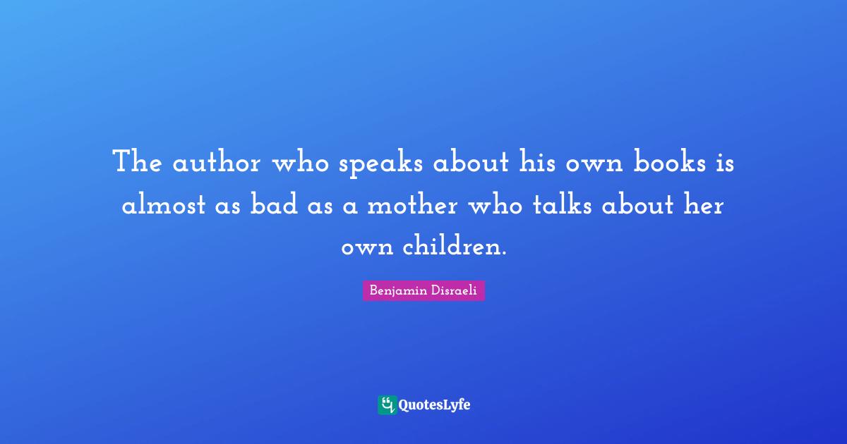 The author who speaks about his own books is almost as bad as a mother who talks about her own children.