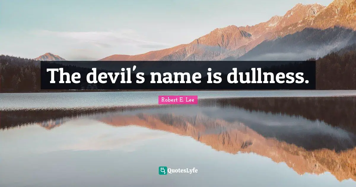 The devil's name is dullness.