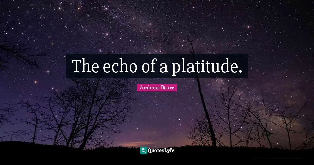 The echo of a platitude.
