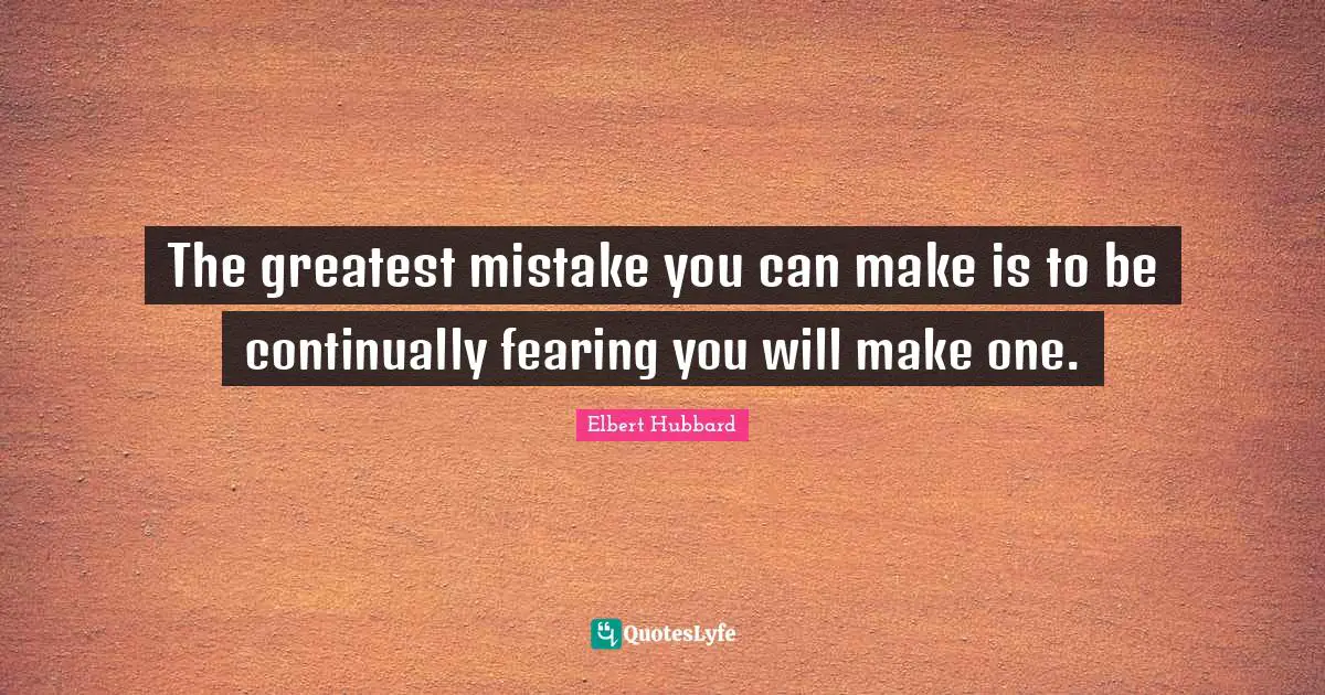 The greatest mistake you can make is to be continually fearing you will make one.