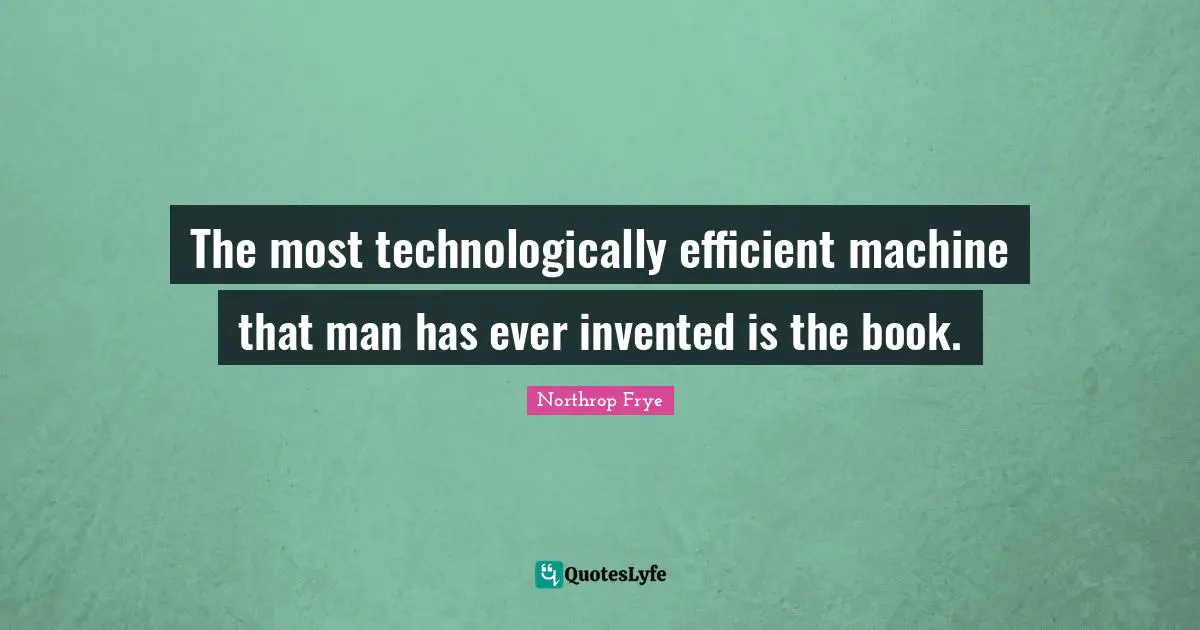 The most technologically efficient machine that man has ever invented is the book.