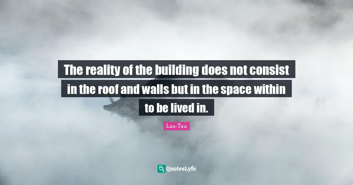 The reality of the building does not consist in the roof and walls but in the space within to be lived in.