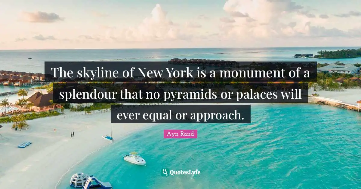 Ayn Rand Quotes: "The skyline of New York is a monument of a splendour that no pyramids or palaces will ever equal or approach."