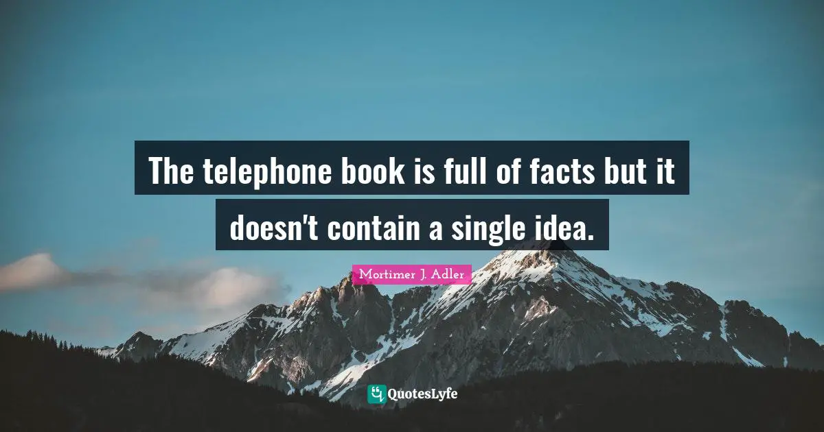 The telephone book is full of facts but it doesn't contain a single idea.