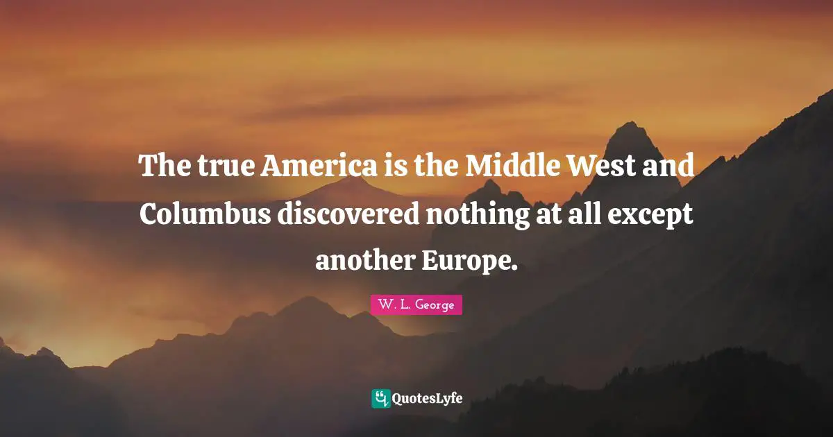 The true America is the Middle West and Columbus discovered nothing at all except another Europe.