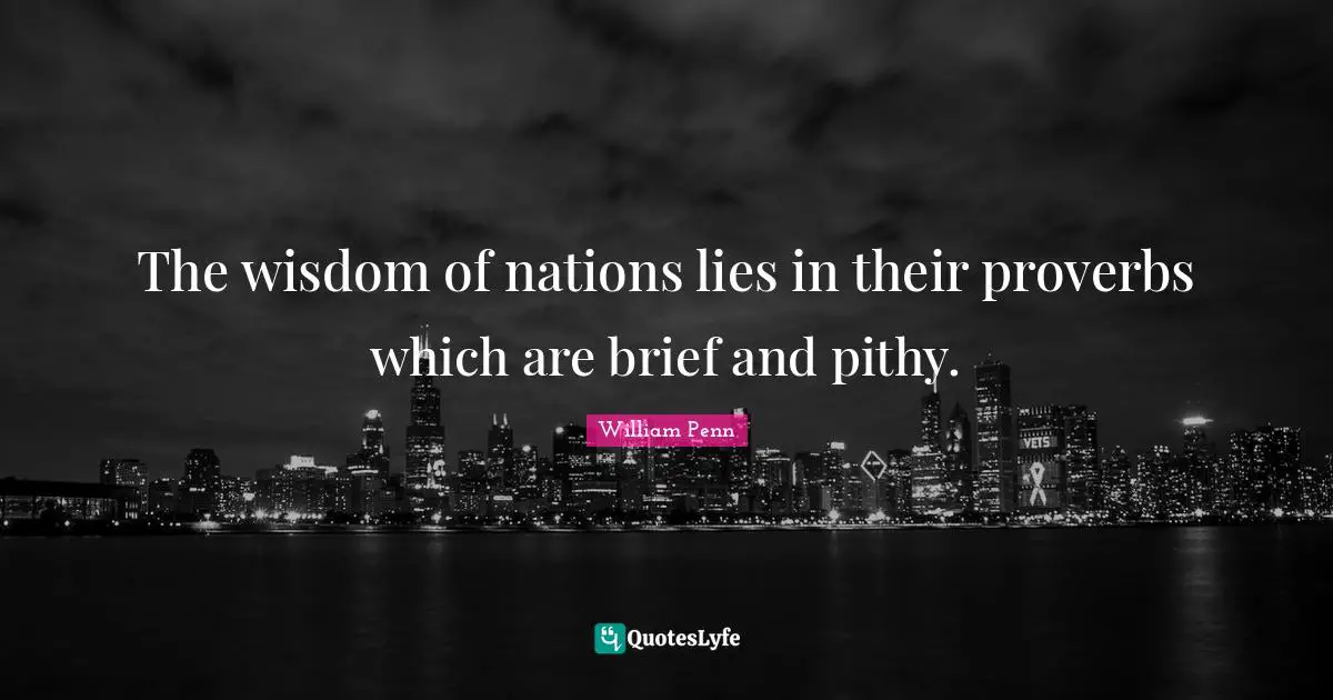 The wisdom of nations lies in their proverbs which are brief and pithy.