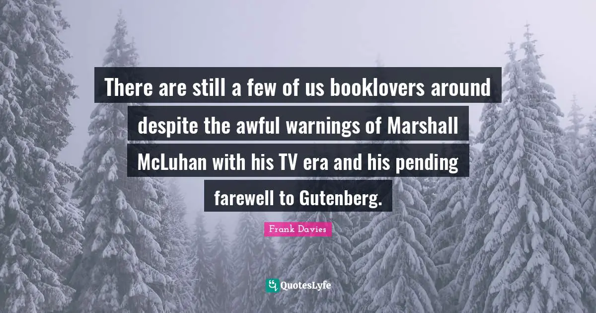 There are still a few of us booklovers around despite the awful warnings of Marshall McLuhan with his TV era and his pending farewell to Gutenberg.