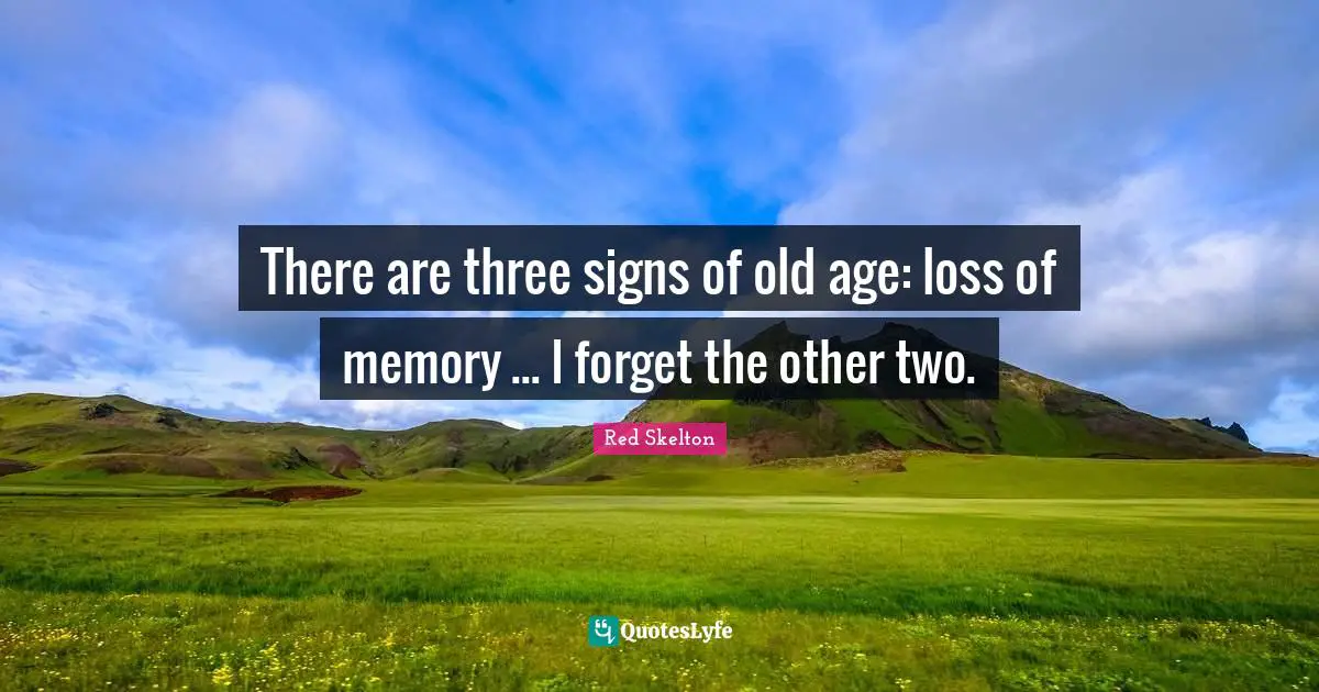 There are three signs of old age: loss of memory ... I forget the other two.