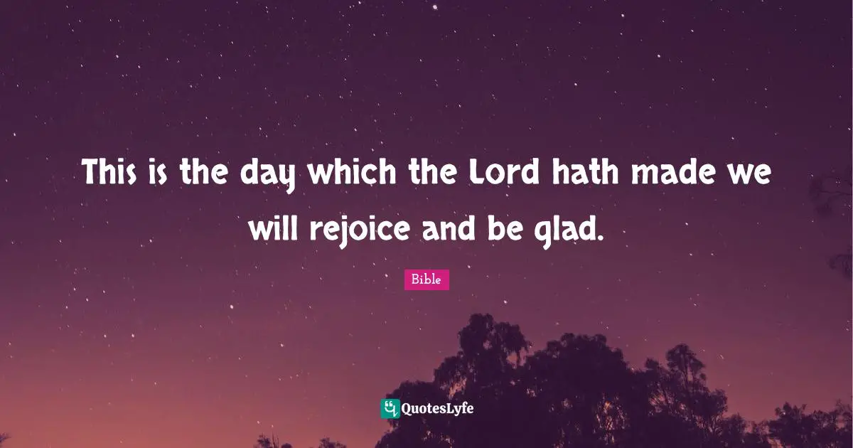This is the day which the Lord hath made we will rejoice and be glad.