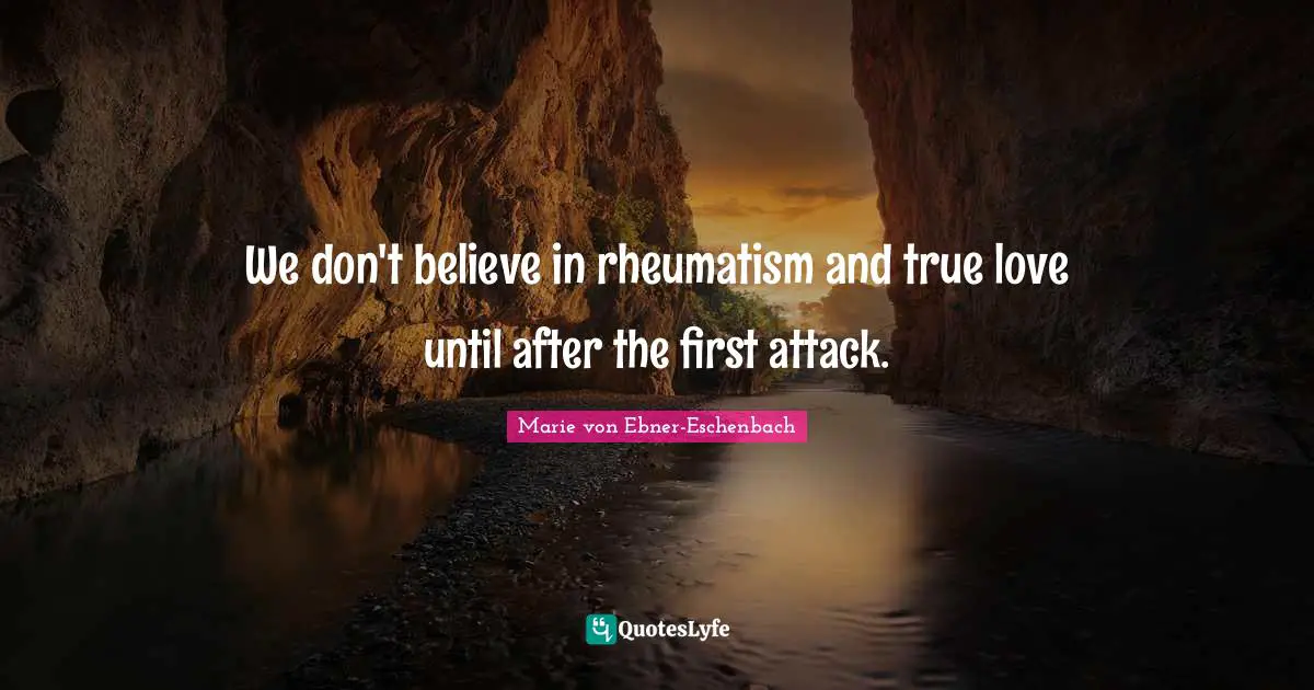 We don't believe in rheumatism and true love until after the first attack.
