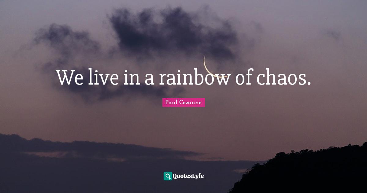Paul Cezanne Quotes: "We live in a rainbow of chaos."